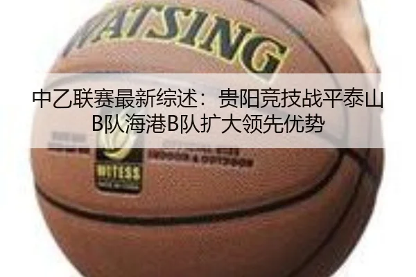中乙联赛最新综述:贵阳竞技战平泰山B队海港B队扩大领先优势