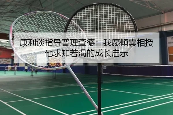 康利谈指导普理查德:我愿倾囊相授 他求知若渴的成长启示